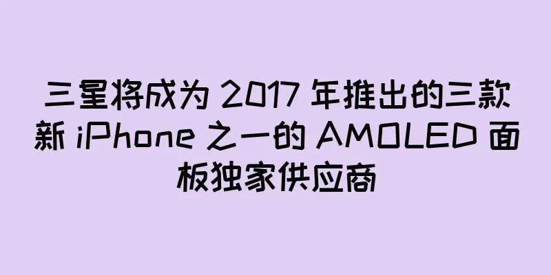 三星将成为 2017 年推出的三款新 iPhone 之一的 AMOLED 面板独家供应商