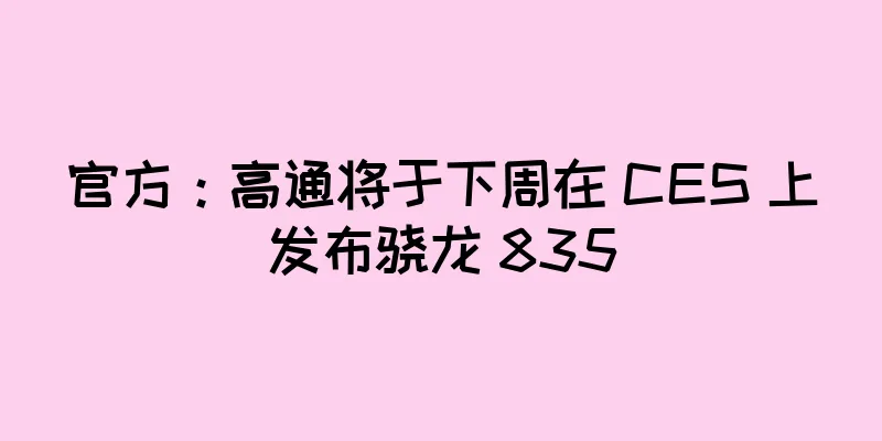 官方：高通将于下周在 CES 上发布骁龙 835