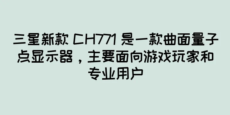 三星新款 CH771 是一款曲面量子点显示器，主要面向游戏玩家和专业用户