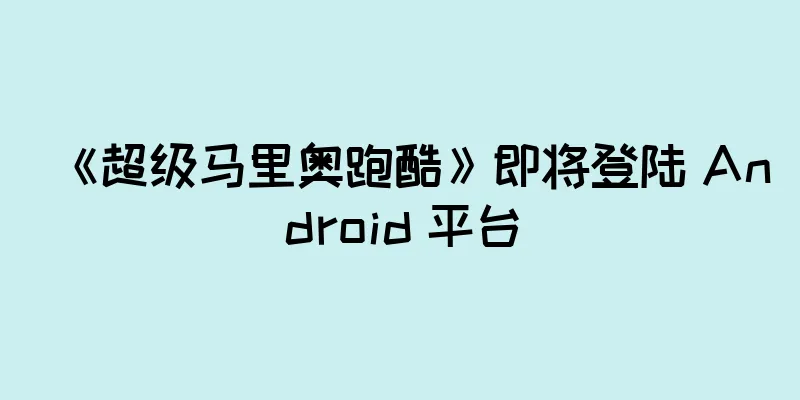 《超级马里奥跑酷》即将登陆 Android 平台