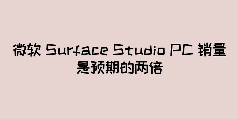 微软 Surface Studio PC 销量是预期的两倍