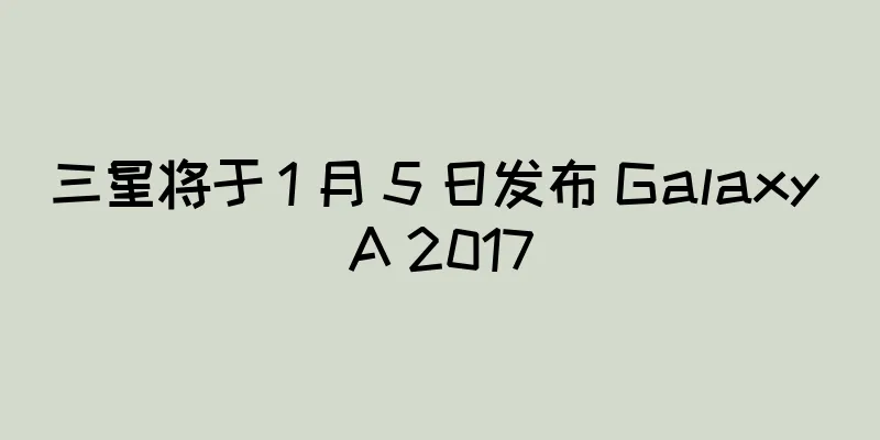 三星将于 1 月 5 日发布 Galaxy A 2017