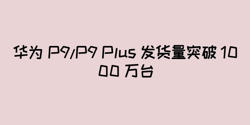 华为 P9/P9 Plus 发货量突破 1000 万台
