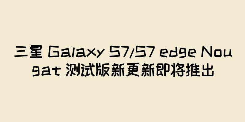 三星 Galaxy S7/S7 edge Nougat 测试版新更新即将推出
