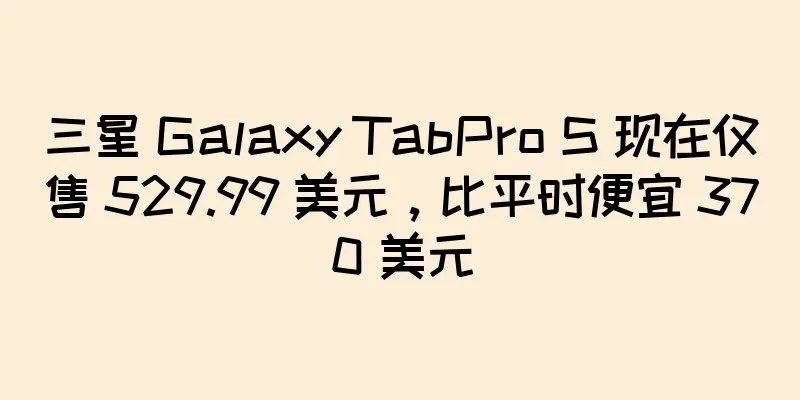 三星 Galaxy TabPro S 现在仅售 529.99 美元，比平时便宜 370 美元