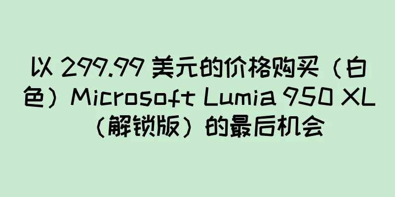 以 299.99 美元的价格购买（白色）Microsoft Lumia 950 XL（解锁版）的最后机会
