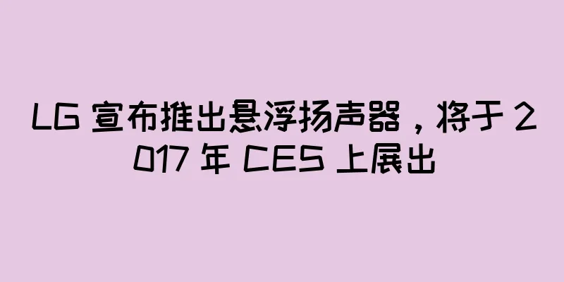 LG 宣布推出悬浮扬声器，将于 2017 年 CES 上展出