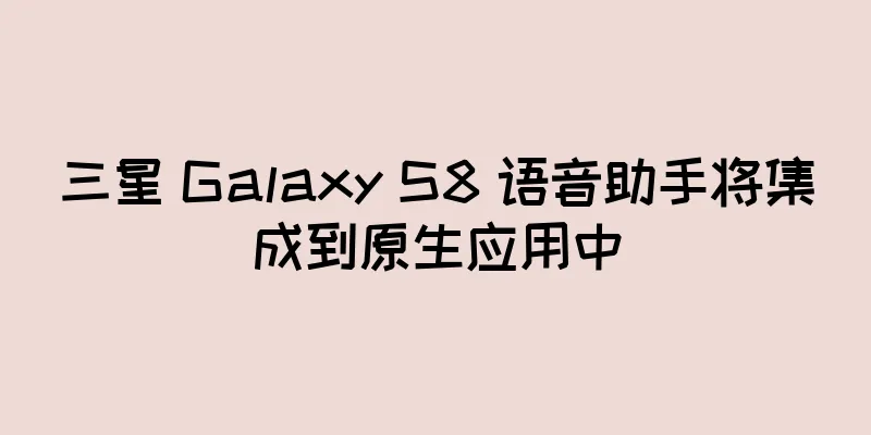 三星 Galaxy S8 语音助手将集成到原生应用中