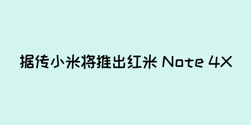 据传小米将推出红米 Note 4X