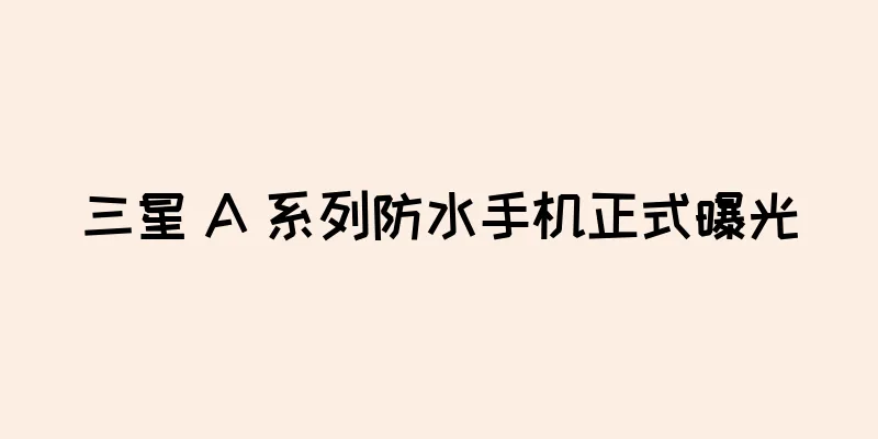 三星 A 系列防水手机正式曝光