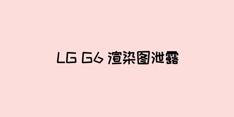 LG G6 渲染图泄露
