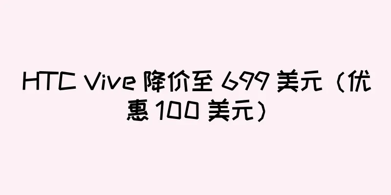 HTC Vive 降价至 699 美元（优惠 100 美元）
