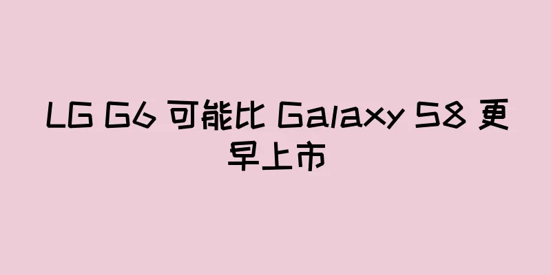 LG G6 可能比 Galaxy S8 更早上市
