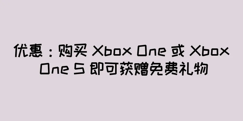 优惠：购买 Xbox One 或 Xbox One S 即可获赠免费礼物