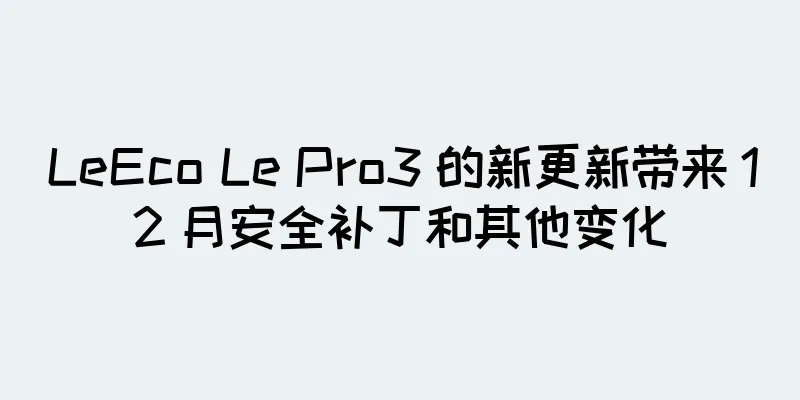 LeEco Le Pro3 的新更新带来 12 月安全补丁和其他变化