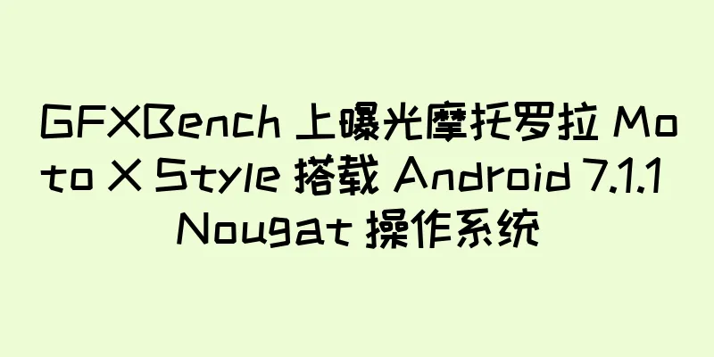 GFXBench 上曝光摩托罗拉 Moto X Style 搭载 Android 7.1.1 Nougat 操作系统