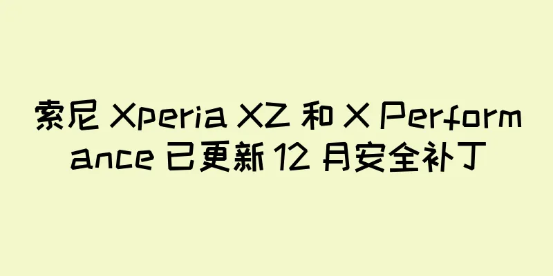 索尼 Xperia XZ 和 X Performance 已更新 12 月安全补丁