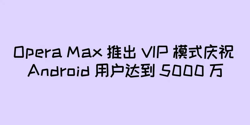 Opera Max 推出 VIP 模式庆祝 Android 用户达到 5000 万
