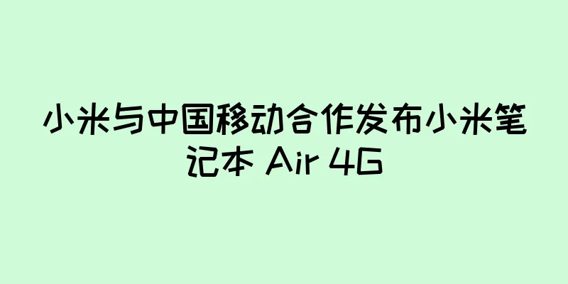 小米与中国移动合作发布小米笔记本 Air 4G