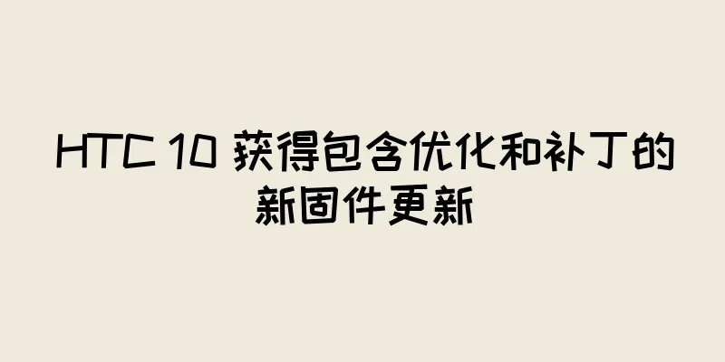 HTC 10 获得包含优化和补丁的新固件更新