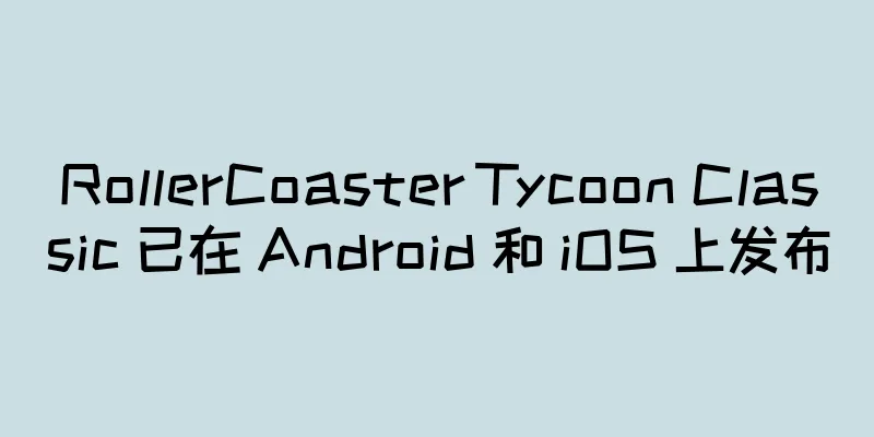 RollerCoaster Tycoon Classic 已在 Android 和 iOS 上发布