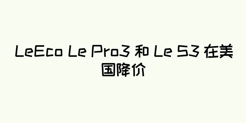 LeEco Le Pro3 和 Le S3 在美国降价