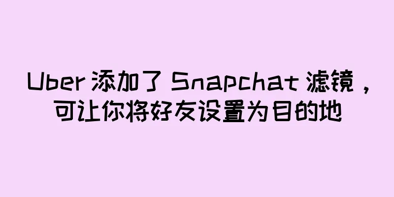 Uber 添加了 Snapchat 滤镜，可让你将好友设置为目的地