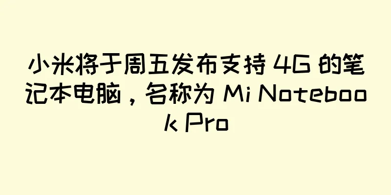 小米将于周五发布支持 4G 的笔记本电脑，名称为 Mi Notebook Pro