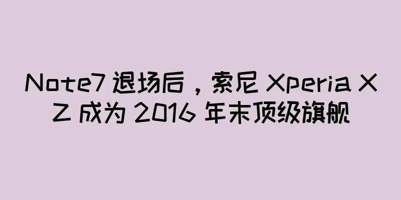Note7 退场后，索尼 Xperia XZ 成为 2016 年末顶级旗舰