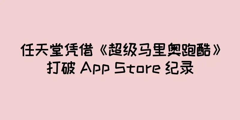 任天堂凭借《超级马里奥跑酷》打破 App Store 纪录