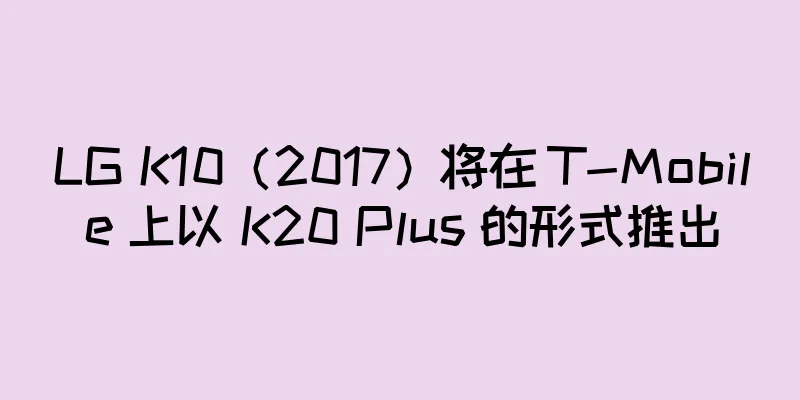 LG K10（2017）将在 T-Mobile 上以 K20 Plus 的形式推出