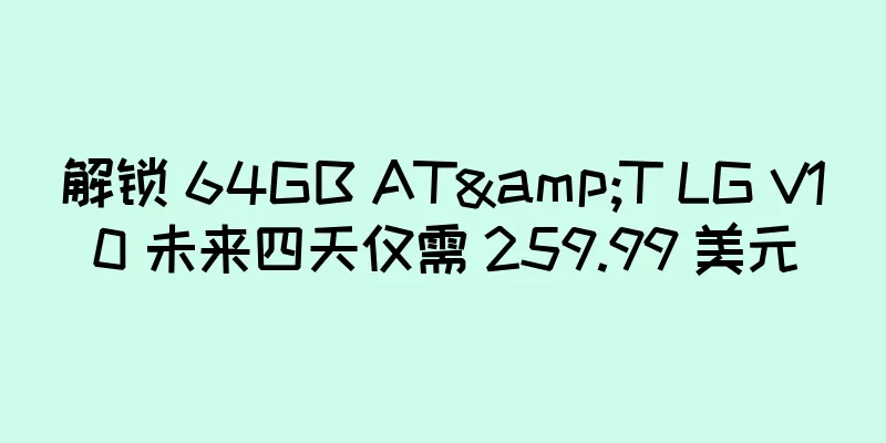 解锁 64GB AT&T LG V10 未来四天仅需 259.99 美元