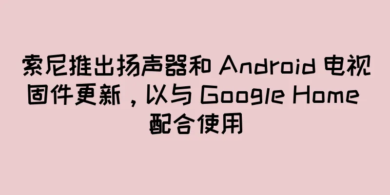索尼推出扬声器和 Android 电视固件更新，以与 Google Home 配合使用