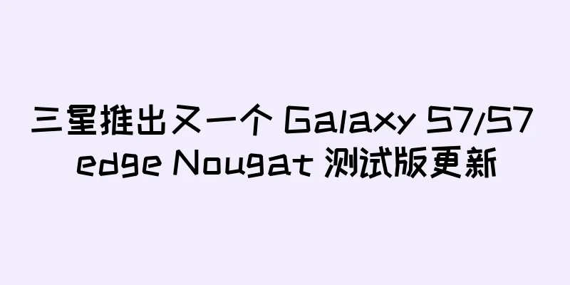 三星推出又一个 Galaxy S7/S7 edge Nougat 测试版更新