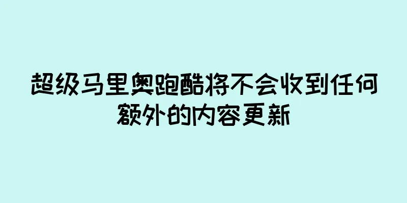 超级马里奥跑酷将不会收到任何额外的内容更新