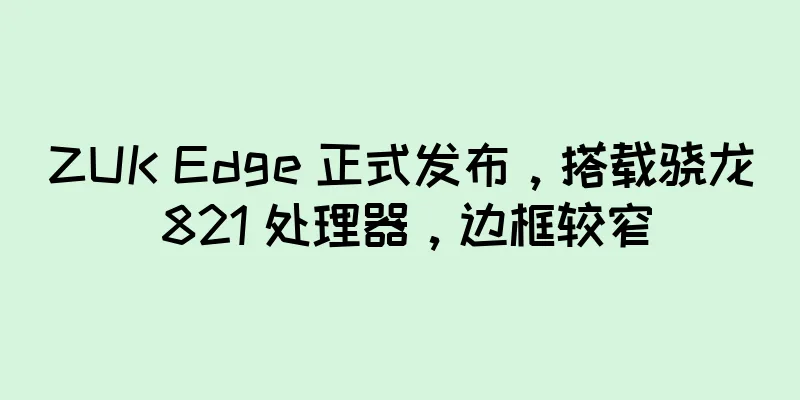 ZUK Edge 正式发布，搭载骁龙 821 处理器，边框较窄