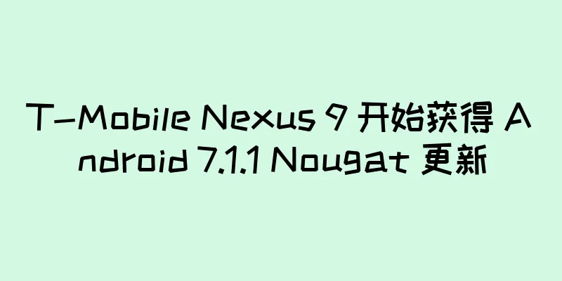 T-Mobile Nexus 9 开始获得 Android 7.1.1 Nougat 更新