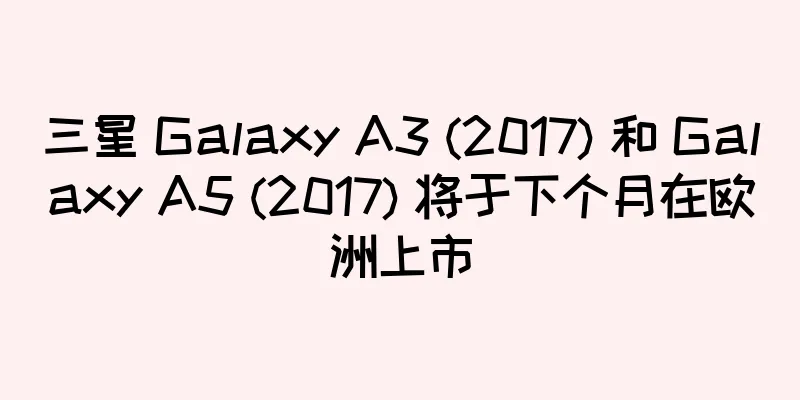三星 Galaxy A3 (2017) 和 Galaxy A5 (2017) 将于下个月在欧洲上市