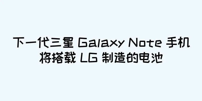 下一代三星 Galaxy Note 手机将搭载 LG 制造的电池