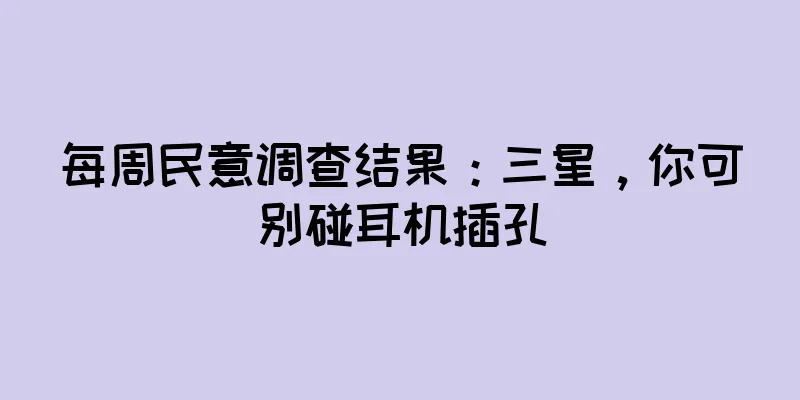 每周民意调查结果：三星，你可别碰耳机插孔