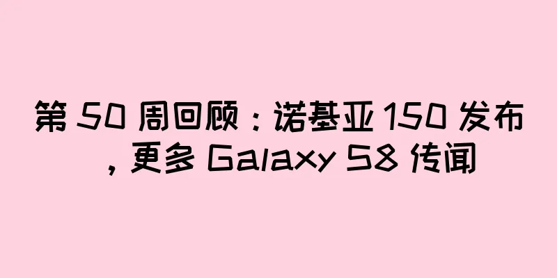 第 50 周回顾：诺基亚 150 发布，更多 Galaxy S8 传闻