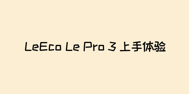 LeEco Le Pro 3 上手体验