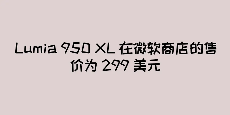 Lumia 950 XL 在微软商店的售价为 299 美元
