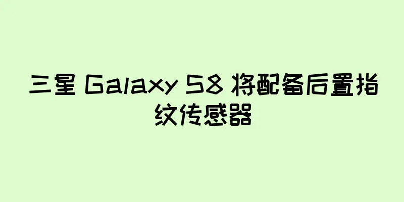 三星 Galaxy S8 将配备后置指纹传感器