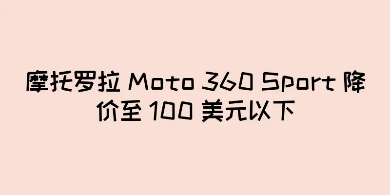 摩托罗拉 Moto 360 Sport 降价至 100 美元以下