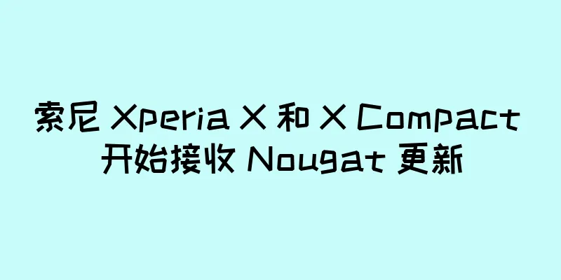 索尼 Xperia X 和 X Compact 开始接收 Nougat 更新