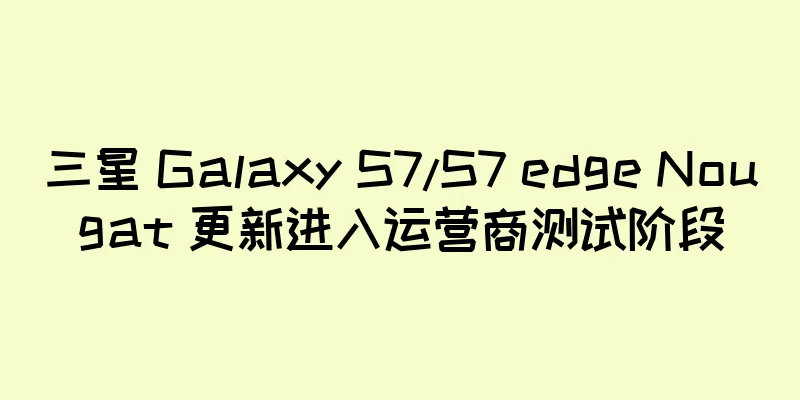 三星 Galaxy S7/S7 edge Nougat 更新进入运营商测试阶段