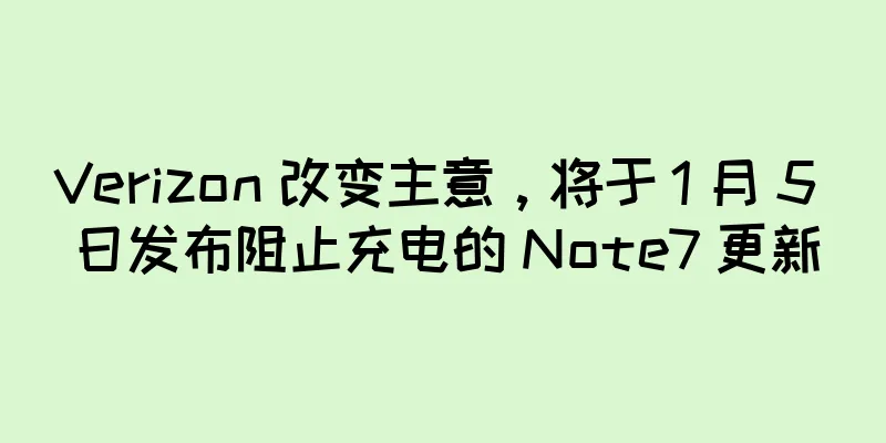Verizon 改变主意，将于 1 月 5 日发布阻止充电的 Note7 更新