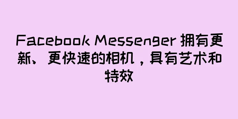 Facebook Messenger 拥有更新、更快速的相机，具有艺术和特效