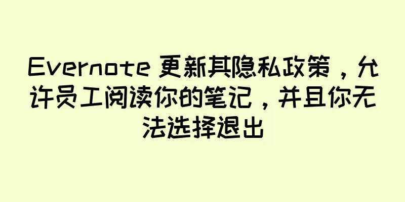 Evernote 更新其隐私政策，允许员工阅读你的笔记，并且你无法选择退出